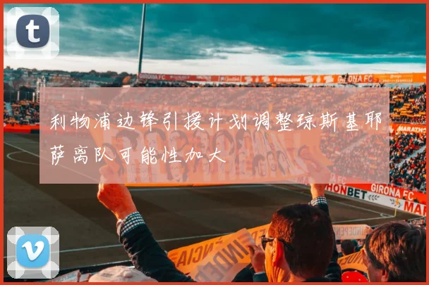 利物浦边锋引援计划调整琼斯基耶萨离队可能性加大