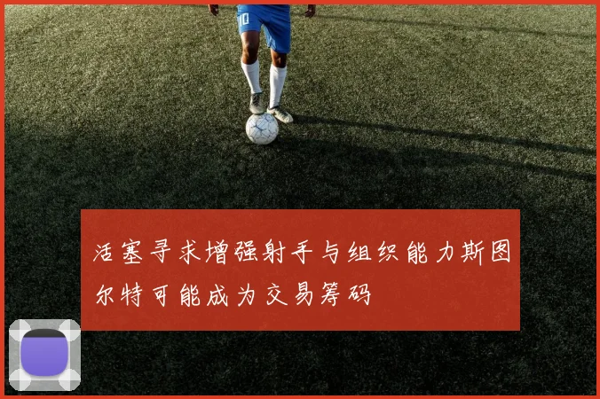 活塞寻求增强射手与组织能力斯图尔特可能成为交易筹码